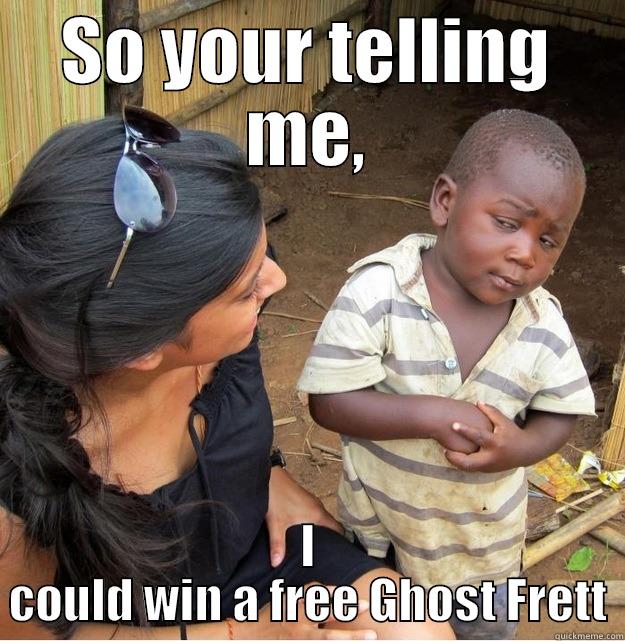 SO YOUR TELLING ME, I COULD WIN A FREE GHOST FRETT Skeptical Third World Kid
