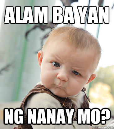 ALAM BA YAN
 NG NANAY MO? - ALAM BA YAN
 NG NANAY MO?  skeptical baby