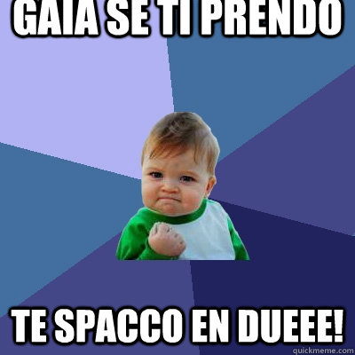 gaia se ti prendo te spacco en dueee!  Success Kid
