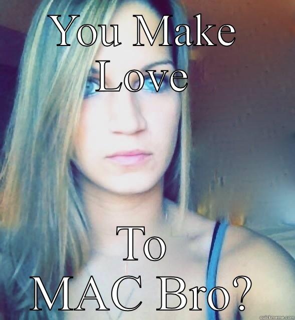 YOU MAKE LOVE TO MAC BRO? Misc