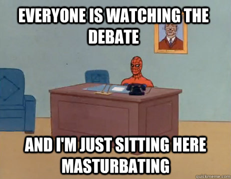 Everyone is watching the debate And I'm just sitting here masturbating - Everyone is watching the debate And I'm just sitting here masturbating  Misc