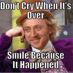 DON'T CRY WHEN IT'S OVER SMILE BECAUSE IT HAPPENED Condescending Wonka