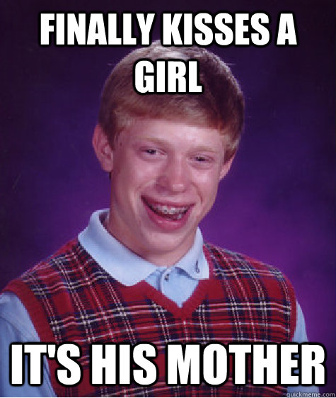 Finally kisses a girl it's his mother  Bad Luck Brian