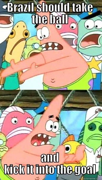 BRAZIL SHOULD TAKE THE BALL AND KICK IT INTO THE GOAL Push it somewhere else Patrick
