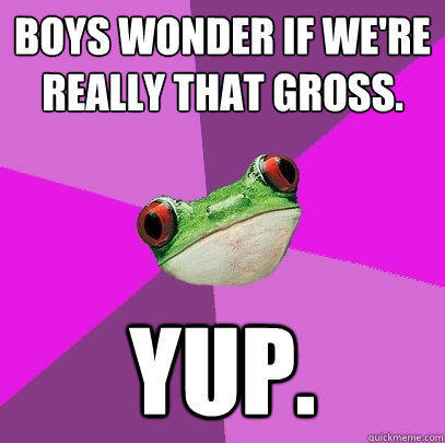 Boys wonder if we're really that gross. YUP.  Foul Bachelorette Frog