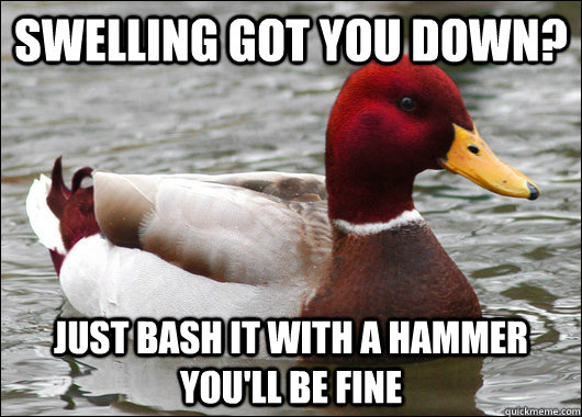 Swelling got you down? Just bash it with a hammer you'll be fine  Malicious Advice Mallard