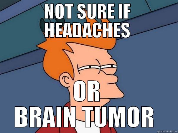 NOT SURE IF HEADACHES OR BRAIN TUMOR  Futurama Fry