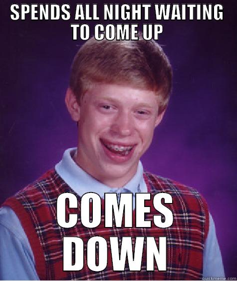 SPENDS ALL NIGHT WAITING TO COME UP COMES DOWN Bad Luck Brian