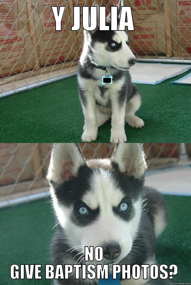 Y JULIA NO GIVE BAPTISM PHOTOS? Insanity puppy