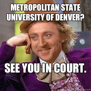 Metropolitan State University of Denver? See you in court.  - Metropolitan State University of Denver? See you in court.   Condescending Wonka