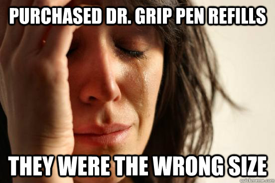 purchased dr. grip pen refills they were the wrong size  First World Problems