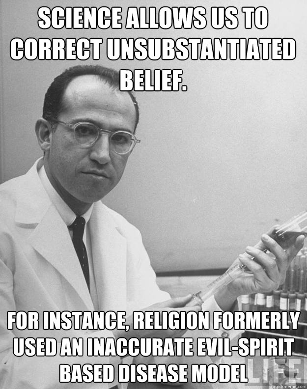 science allows us to correct unsubstantiated belief. for instance, religion formerly used an inaccurate evil-spirit based disease model - science allows us to correct unsubstantiated belief. for instance, religion formerly used an inaccurate evil-spirit based disease model  Talk the Salk