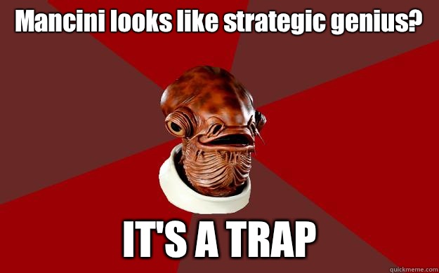 Mancini looks like strategic genius? IT'S A TRAP  Admiral Ackbar Relationship Expert