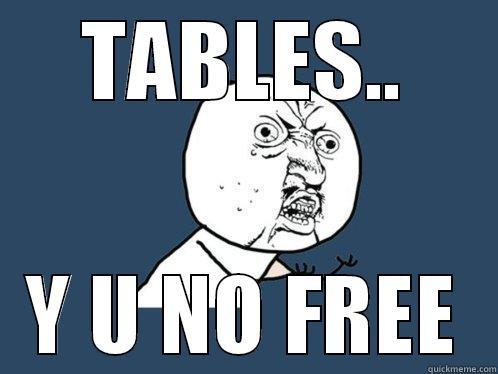 TABLES.. Y U NO FREE Y U No