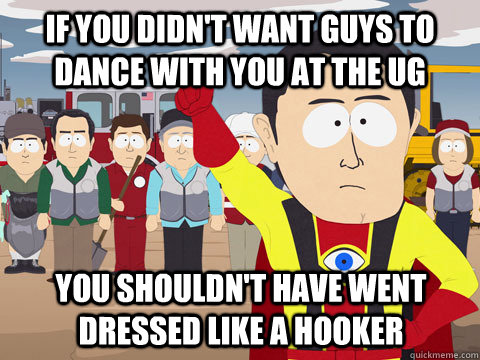 If you didn't want guys to dance with you at the UG you shouldn't have went dressed like a hooker  Captain Hindsight