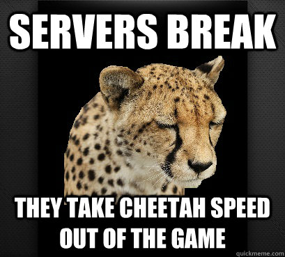 servers break they take cheetah speed out of the game  