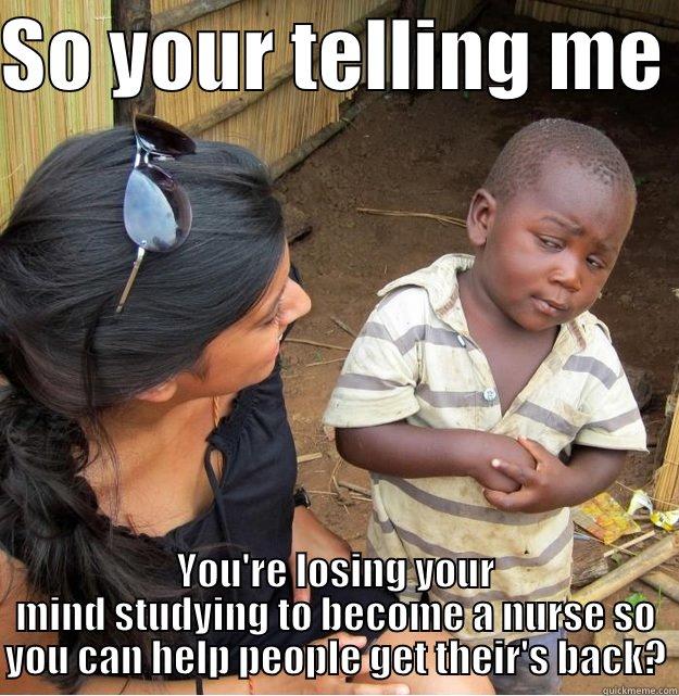 SO YOUR TELLING ME  YOU'RE LOSING YOUR MIND STUDYING TO BECOME A NURSE SO YOU CAN HELP PEOPLE GET THEIR'S BACK? Skeptical Third World Kid