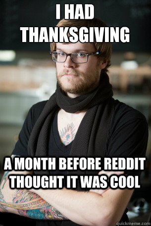 I had thanksgiving a month before reddit thought it was cool - I had thanksgiving a month before reddit thought it was cool  Hipster Barista