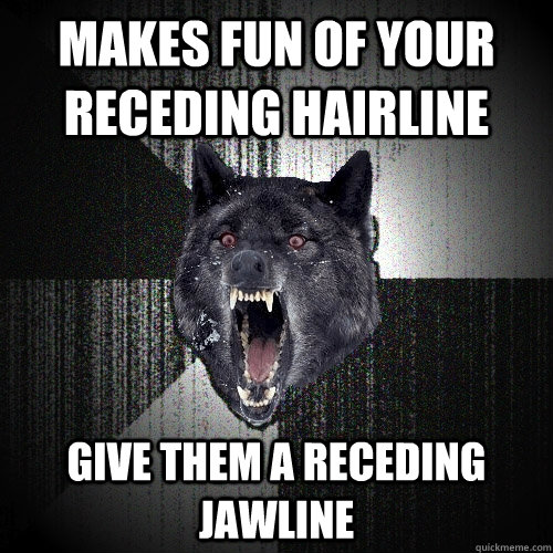 makes fun of your receding hairline give them a receding jawline  Insanity Wolf