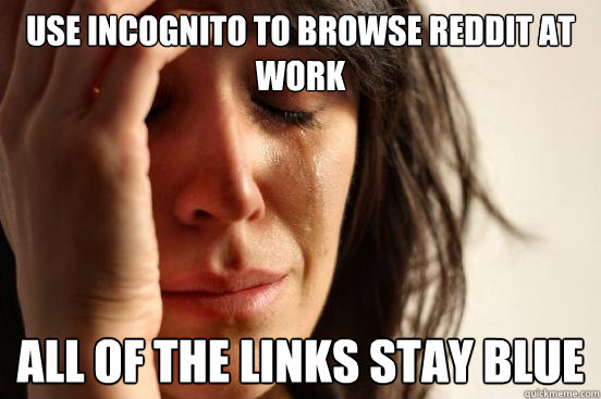 Use Incognito to browse reddit at work all of the links stay blue  First World Problems