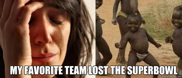  My favorite team lost the superbowl  First World Problems  Third World Success