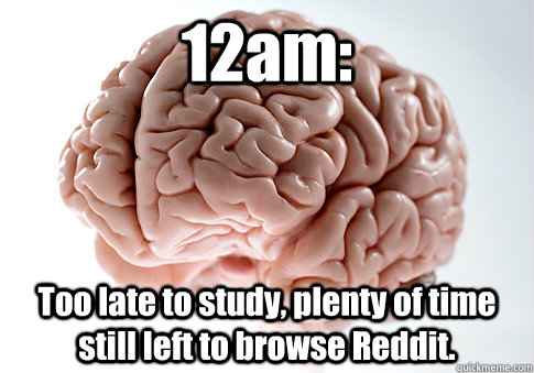 12am: Too late to study, plenty of time still left to browse Reddit.  Scumbag Brain
