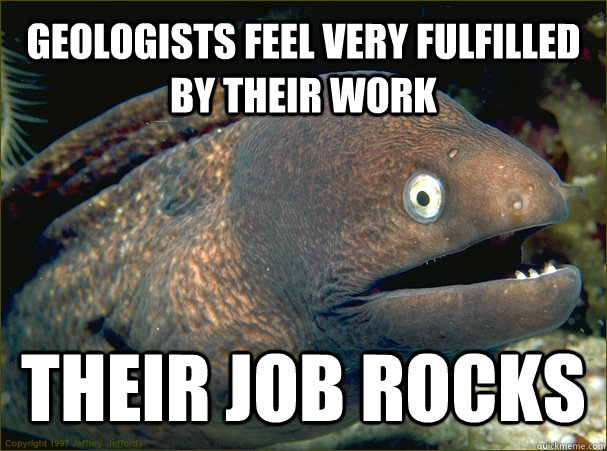 Geologists feel very fulfilled by their work their job rocks  Bad Joke Eel