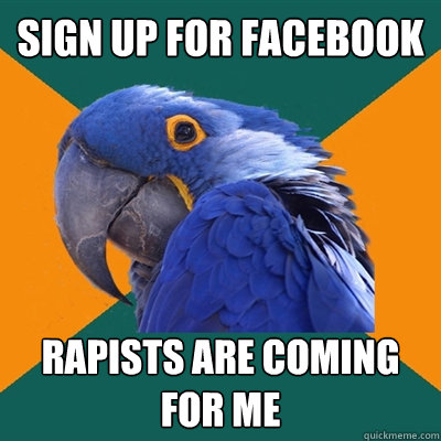 sign up for facebook Rapists are coming for me  Paranoid Parrot