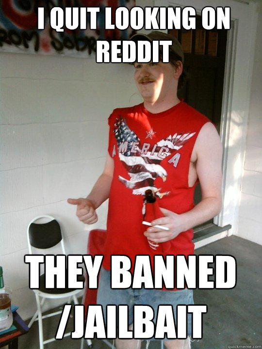 i quit looking on reddit they banned /jailbait  Redneck Randal