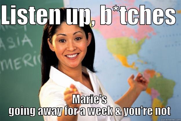 LISTEN UP, B*TCHES  MARIE'S GOING AWAY FOR A WEEK & YOU'RE NOT Unhelpful High School Teacher