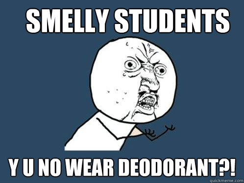Smelly Students y u no wear deodorant?! - Smelly Students y u no wear deodorant?!  Y U No