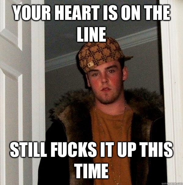 Your heart is on the line Still fucks it up this time  Scumbag Steve