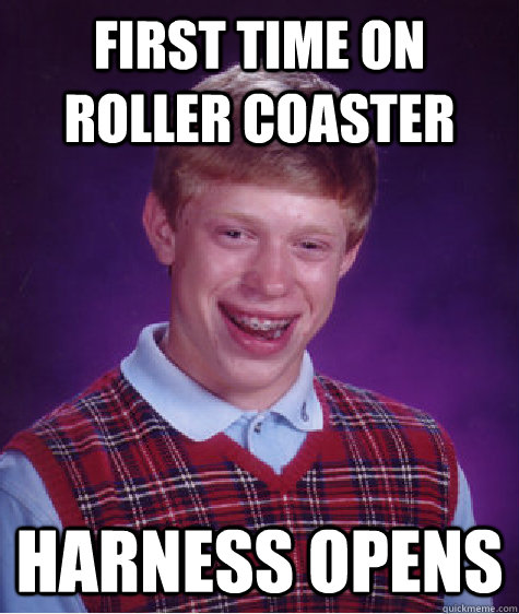 First time on roller coaster harness opens  Bad Luck Brian