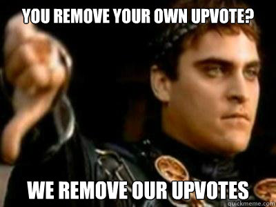 you remove your own upvote? we remove our upvotes  Downvoting Roman