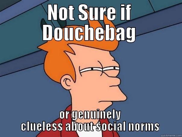 NOT SURE IF DOUCHEBAG OR GENUINELY CLUELESS ABOUT SOCIAL NORMS Futurama Fry