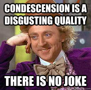 condescension is a disgusting quality there is no joke - condescension is a disgusting quality there is no joke  Condescending Wonka