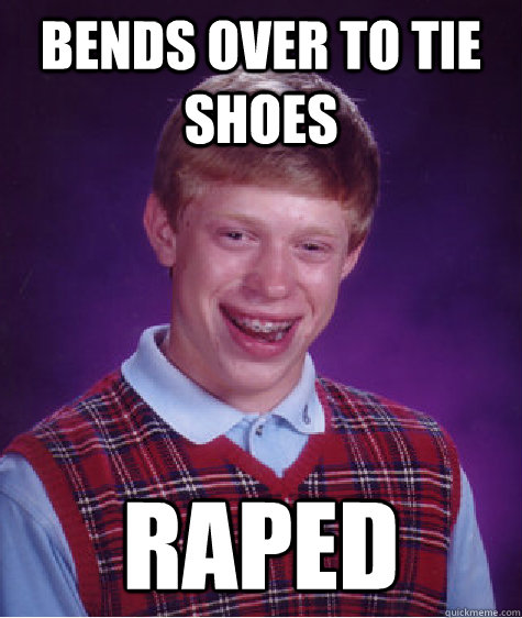 bends over to tie shoes RAPED  Bad Luck Brian