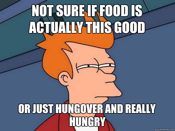 Not sure if food is actually this good Or just hungover and really hungry  Futurama Fry