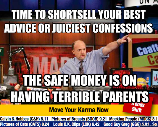 Time to shortsell your best advice or juiciest confessions 
 The safe money is on having terrible parents  Mad Karma with Jim Cramer