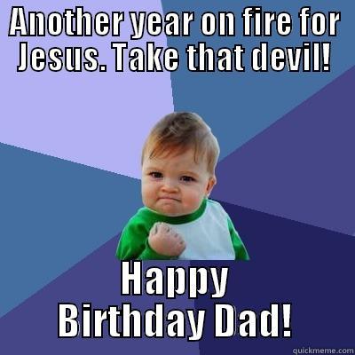 ANOTHER YEAR ON FIRE FOR JESUS. TAKE THAT DEVIL! HAPPY BIRTHDAY DAD! Success Kid