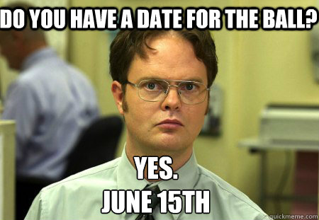 Do you have a date for the ball? Yes.
June 15th  Schrute