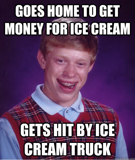 Goes home to get money for ice cream gets hit by ice cream truck  Bad Luck Brian