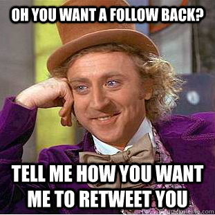 Oh you want a Follow back? Tell me how you want me to Retweet you - Oh you want a Follow back? Tell me how you want me to Retweet you  Condescending Wonka