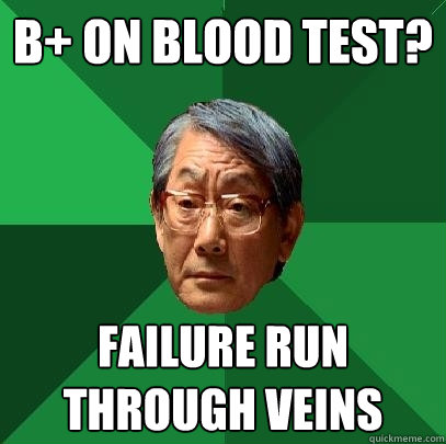 B+ on blood test? Failure run through veins - B+ on blood test? Failure run through veins  High Expectations Asian Father