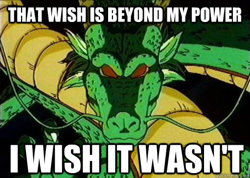 That wish is beyond my power I wish it wasn't  wise shenron