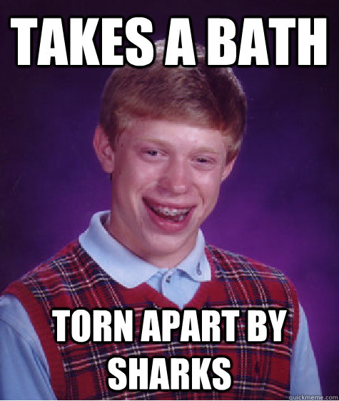 takes a bath torn apart by sharks  Bad Luck Brian