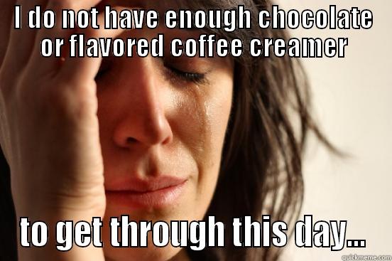I DO NOT HAVE ENOUGH CHOCOLATE OR FLAVORED COFFEE CREAMER TO GET THROUGH THIS DAY... First World Problems