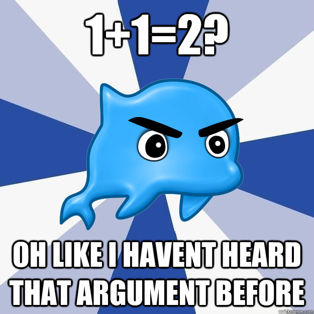 1+1=2? OH LIKE I HAVENT HEARD THAT ARGUMENT BEFORE  SRS Logic