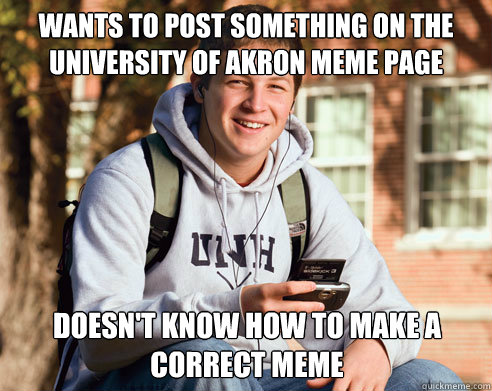 Wants to post something on the University of Akron Meme Page Doesn't know how to make a correct meme  College Freshman