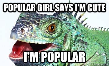 Popular girl says i'm cute I'm popular - Popular girl says i'm cute I'm popular  Sarcasm Impaired Iguana